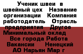 Ученик швеи. в швейный цех › Название организации ­ Компания-работодатель › Отрасль предприятия ­ Другое › Минимальный оклад ­ 1 - Все города Работа » Вакансии   . Ненецкий АО,Нарьян-Мар г.